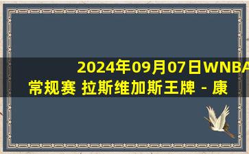 2024年09月07日WNBA常规赛 拉斯维加斯王牌 - 康涅狄格太阳 全场录像